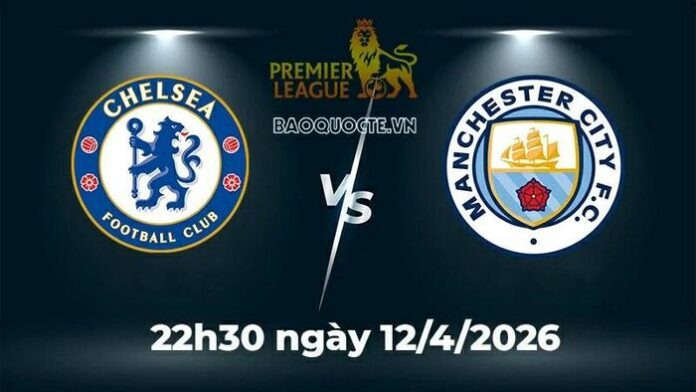 Chelsea vs Man City: Đại chiến nảy lửa tại Stamford Bridge